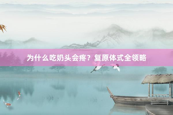 为什么吃奶头会疼？复原体式全领略