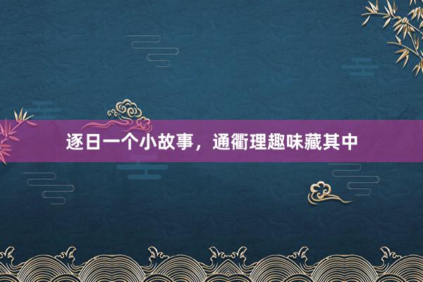 逐日一个小故事，通衢理趣味藏其中