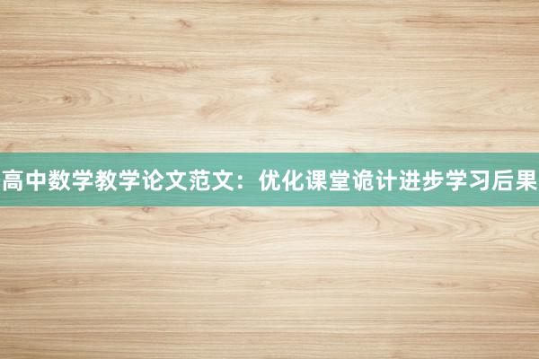 高中数学教学论文范文：优化课堂诡计进步学习后果