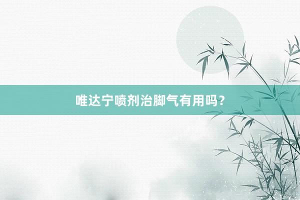 唯达宁喷剂治脚气有用吗？