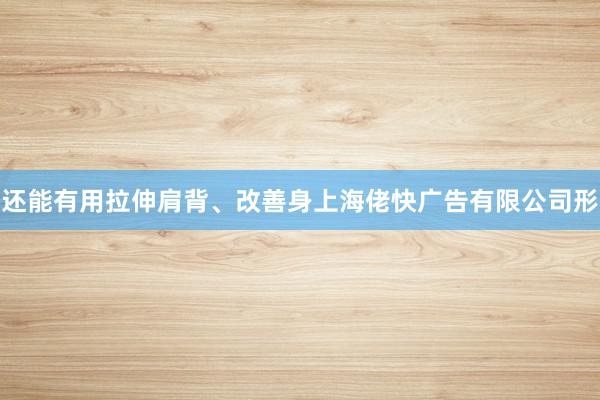 还能有用拉伸肩背、改善身上海佬快广告有限公司形